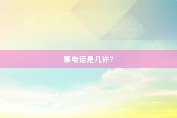 票电话是几许？