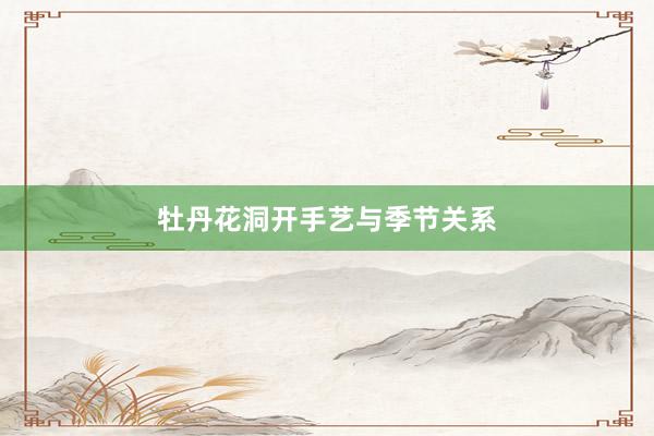牡丹花洞开手艺与季节关系