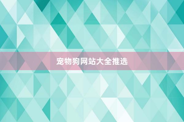 宠物狗网站大全推选