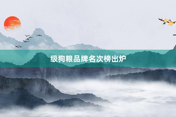 级狗粮品牌名次榜出炉