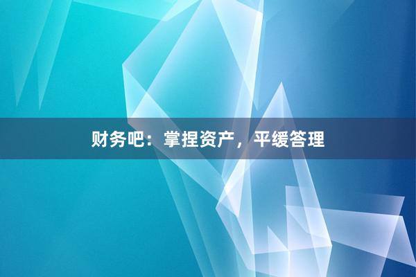 财务吧:掌捏资产,平缓答理